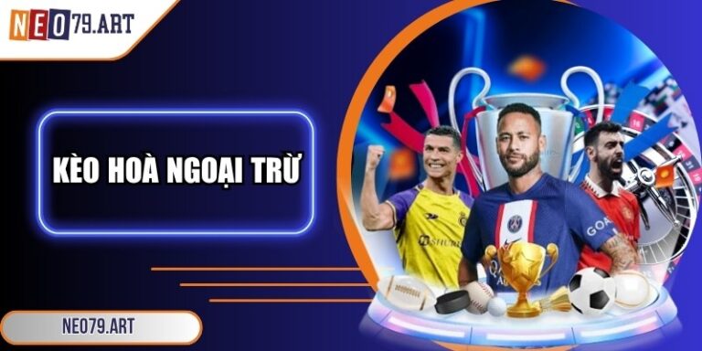 Kèo Hoà Ngoại Trừ - Cách Hiểu Đúng Và Bí Quyết Đến Từ Neo79 4 Kèo hoà ngoại trừ