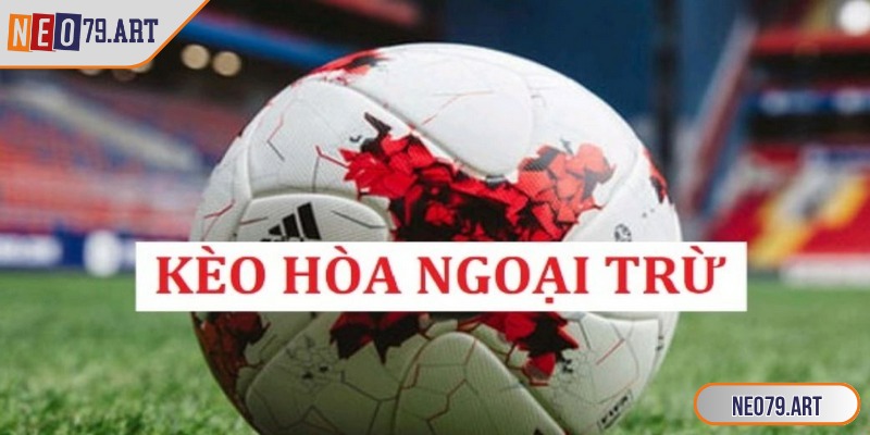 Kèo Hoà Ngoại Trừ - Cách Hiểu Đúng Và Bí Quyết Đến Từ Neo79 1 Kèo hoà ngoại trừ khá phù hợp với các lính mới