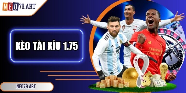 Kèo Tài Xỉu 1.75 Là Gì? Cách Chơi Trúng Thưởng Lớn Tại Neo79 1 Kèo tài xỉu 1.75